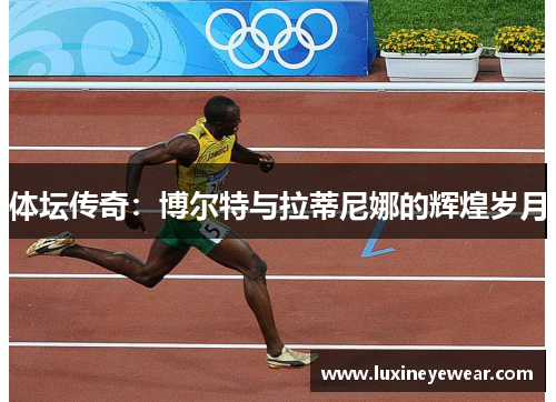 体坛传奇：博尔特与拉蒂尼娜的辉煌岁月