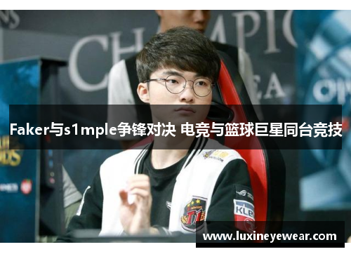 Faker与s1mple争锋对决 电竞与篮球巨星同台竞技