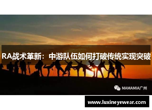 RA战术革新：中游队伍如何打破传统实现突破