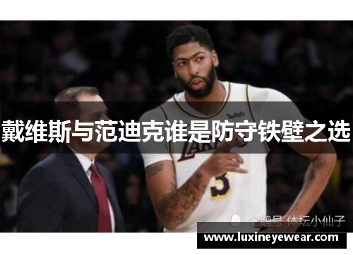 戴维斯与范迪克谁是防守铁壁之选 戴维斯与范迪克谁是防守铁壁之选