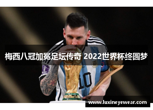 梅西八冠加冕足坛传奇 2022世界杯终圆梦