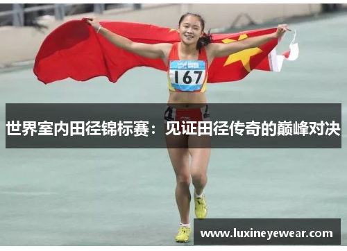 世界室内田径锦标赛:见证田径传奇的巅峰对决 世界室内田径锦标赛:见证田径传奇的巅峰对决