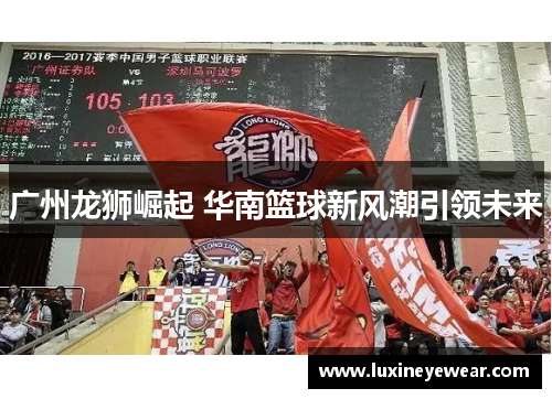 广州龙狮崛起 华南篮球新风潮引领未来