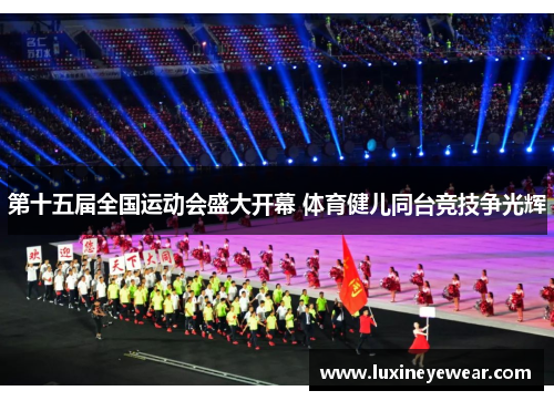 第十五届全国运动会盛大开幕 体育健儿同台竞技争光辉