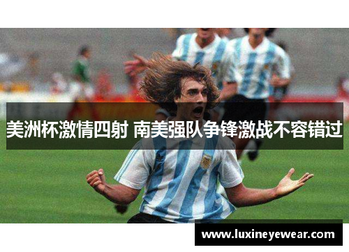 美洲杯激情四射 南美强队争锋激战不容错过