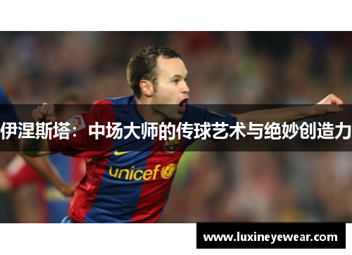 伊涅斯塔：中场大师的传球艺术与绝妙创造力