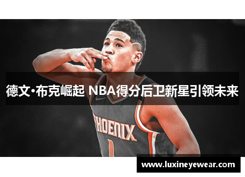 德文·布克崛起 NBA得分后卫新星引领未来