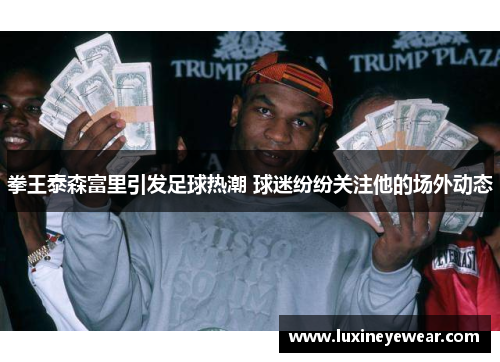 拳王泰森富里引发足球热潮 球迷纷纷关注他的场外动态