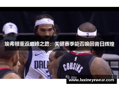 埃弗顿重返巅峰之路:关键赛季能否唤回昔日辉煌 埃弗顿重返巅峰之路:关键赛季能否唤回昔日辉煌