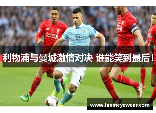 利物浦与曼城激情对决 谁能笑到最后！