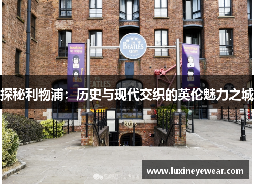探秘利物浦：历史与现代交织的英伦魅力之城