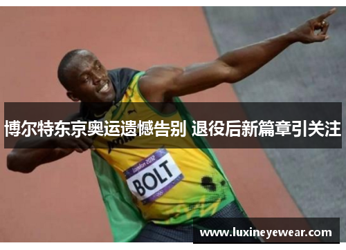 博尔特东京奥运遗憾告别 退役后新篇章引关注
