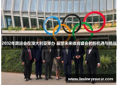 2032年奥运会在澳大利亚举办 展望未来体育盛会的新机遇与挑战